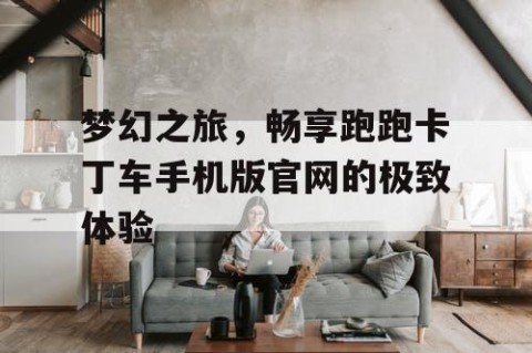梦幻之旅，畅享跑跑卡丁车手机版官网的极致体验