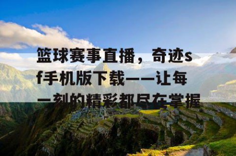 篮球赛事直播,奇迹sf手机版下载——让每一刻的精彩都尽在掌握