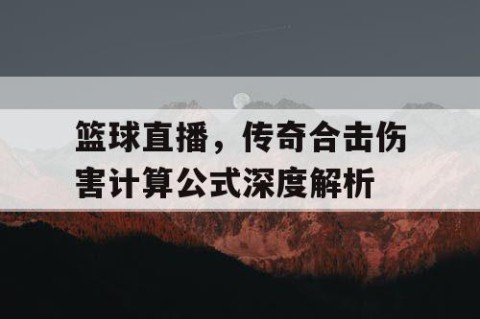 篮球直播，传奇合击伤害计算公式深度解析