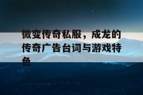 微变传奇私服,成龙的传奇广告台词与游戏特色