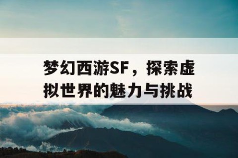 梦幻西游SF，探索虚拟世界的魅力与挑战