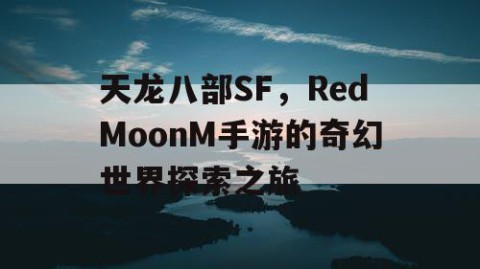 天龙八部SF，RedMoonM手游的奇幻世界探索之旅
