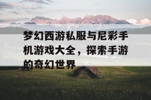 梦幻西游私服与尼彩手机游戏大全，探索手游的奇幻世界