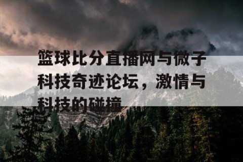 篮球比分直播网与微子科技奇迹论坛，激情与科技的碰撞