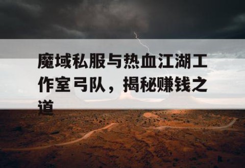 魔域私服与热血江湖工作室弓队，揭秘赚钱之道