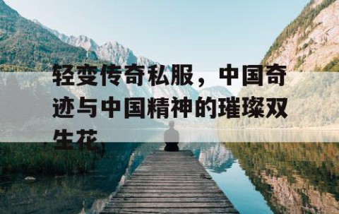 轻变传奇私服，中国奇迹与中国精神的璀璨双生花