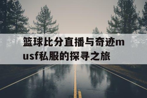 篮球比分直播与奇迹musf私服的探寻之旅