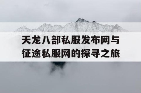 天龙八部私服发布网与征途私服网的探寻之旅