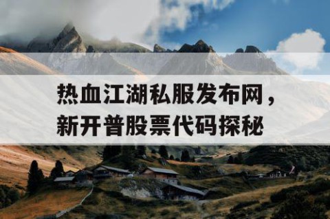 热血江湖私服发布网，新开普股票代码探秘