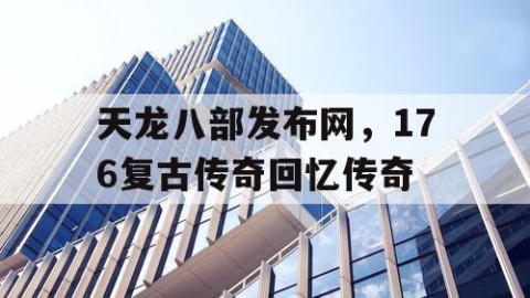 天龙八部发布网，176复古传奇回忆传奇