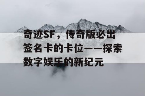 奇迹SF，传奇版必出签名卡的卡位——探索数字娱乐的新纪元