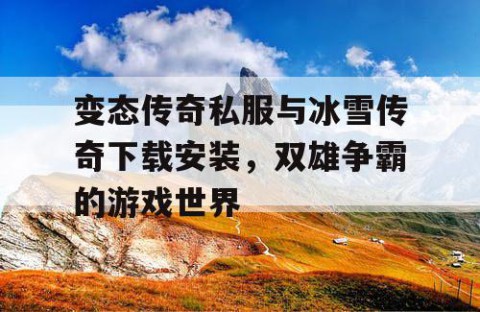 变态传奇私服与冰雪传奇下载安装,双雄争霸的游戏世界