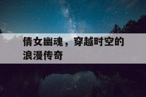 倩女幽魂，穿越时空的浪漫传奇