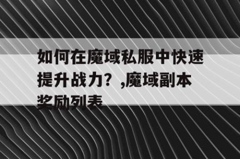 如何在魔域私服中快速提升战力？,魔域副本奖励列表