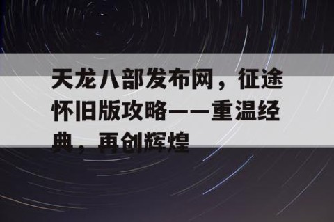 天龙八部发布网，征途怀旧版攻略——重温经典，再创辉煌