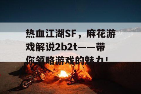 热血江湖SF，麻花游戏解说2b2t——带你领略游戏的魅力！