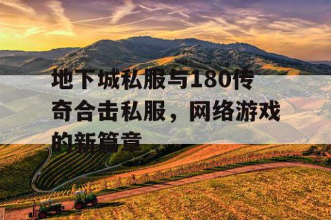 地下城私服与180传奇合击私服，网络游戏的新篇章