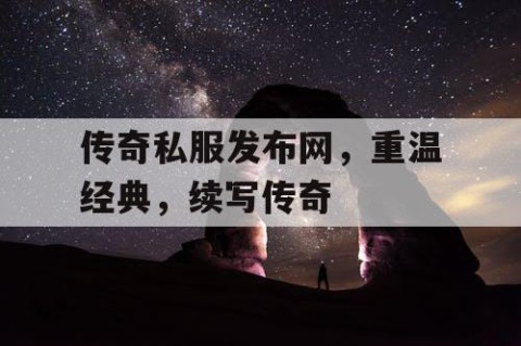 传奇私服发布网，重温经典，续写传奇