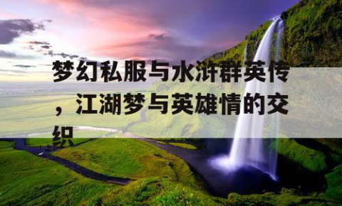 梦幻私服与水浒群英传，江湖梦与英雄情的交织