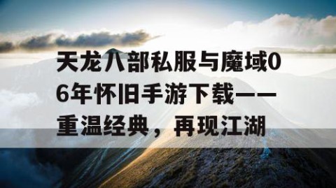 天龙八部私服与魔域06年怀旧手游下载——重温经典，再现江湖