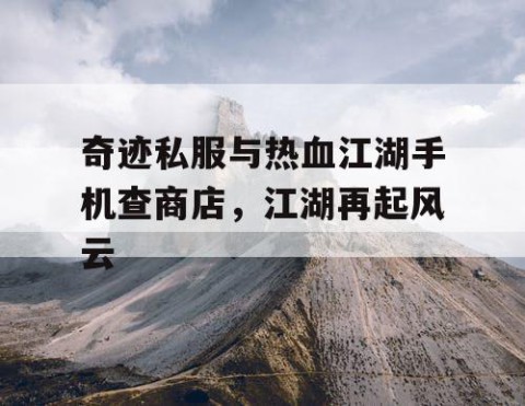 奇迹私服与热血江湖手机查商店，江湖再起风云
