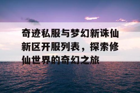 奇迹私服与梦幻新诛仙新区开服列表，探索修仙世界的奇幻之旅