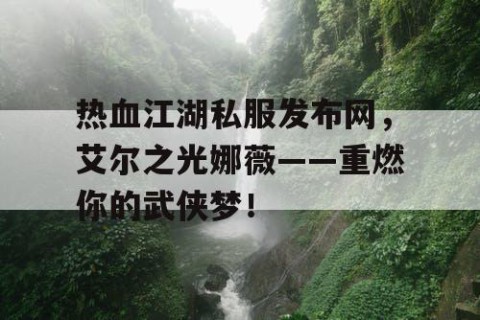 热血江湖私服发布网，艾尔之光娜薇——重燃你的武侠梦！