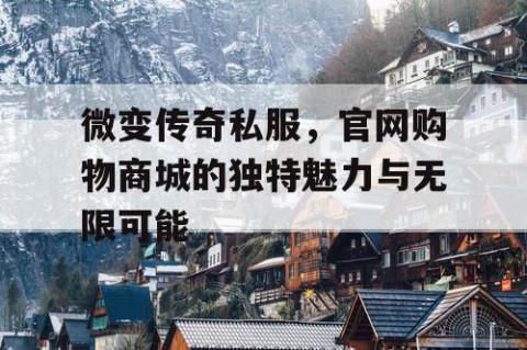 微变传奇私服,官网购物商城的独特魅力与无限可能