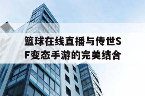 篮球在线直播与传世SF变态手游的完美结合