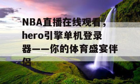 NBA直播在线观看，hero引擎单机登录器——你的体育盛宴伴侣