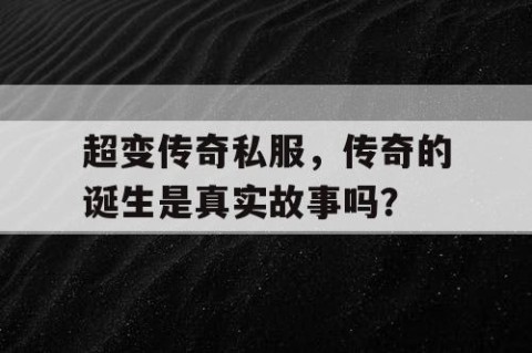 超变传奇私服,传奇的诞生是真实故事吗?