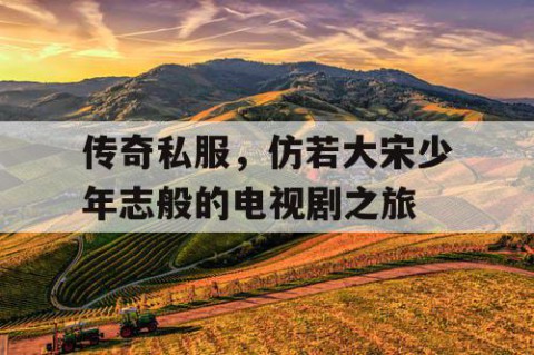 传奇私服，仿若大宋少年志般的电视剧之旅