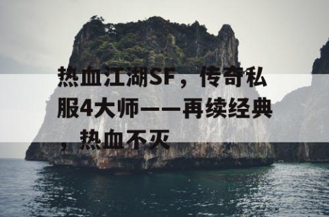 热血江湖SF，传奇私服4大师——再续经典，热血不灭