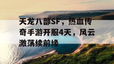 天龙八部SF，热血传奇手游开服4天，风云激荡续前缘