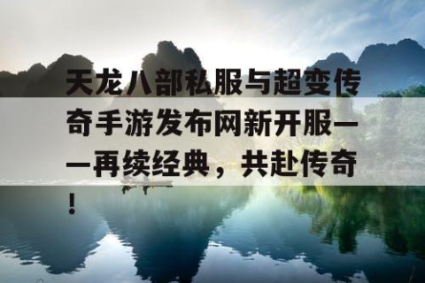 天龙八部私服与超变传奇手游发布网新开服——再续经典，共赴传奇！