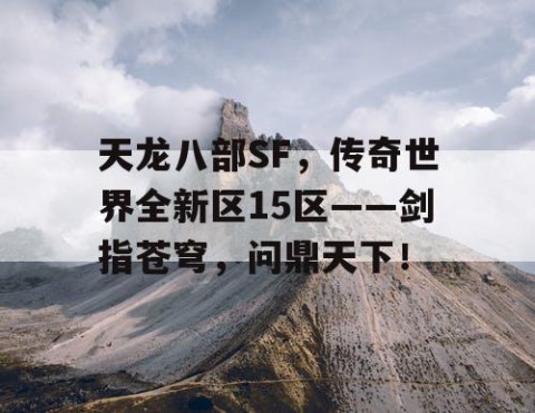 天龙八部SF，传奇世界全新区15区——剑指苍穹，问鼎天下！