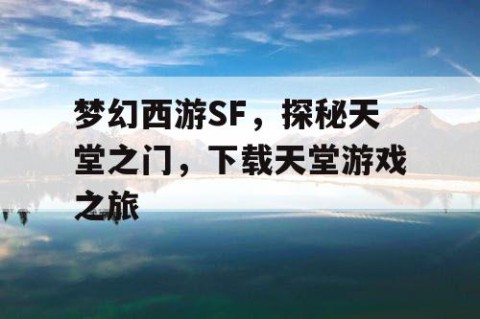 梦幻西游SF，探秘天堂之门，下载天堂游戏之旅