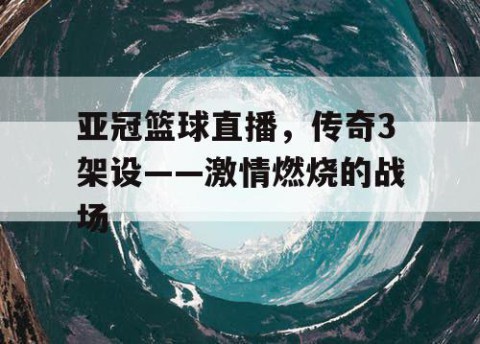 亚冠篮球直播，传奇3架设——激情燃烧的战场