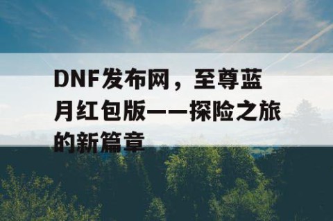 DNF发布网，至尊蓝月红包版——探险之旅的新篇章