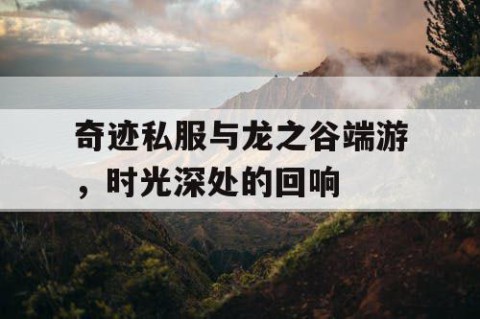 奇迹私服与龙之谷端游，时光深处的回响
