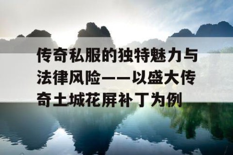 传奇私服的独特魅力与法律风险——以盛大传奇土城花屏补丁为例