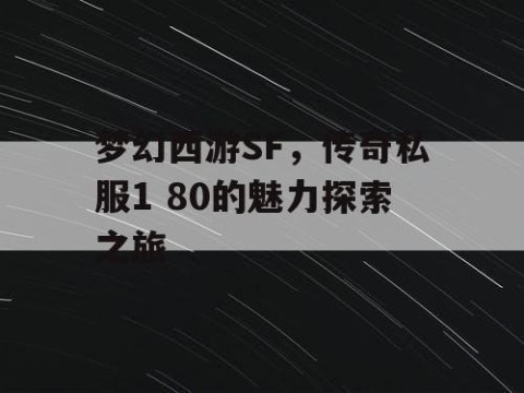 梦幻西游SF，传奇私服1 80的魅力探索之旅