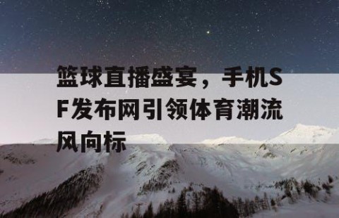 篮球直播盛宴,手机SF发布网引领体育潮流风向标