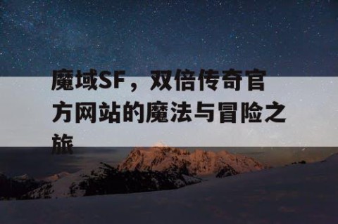 魔域SF，双倍传奇官方网站的魔法与冒险之旅