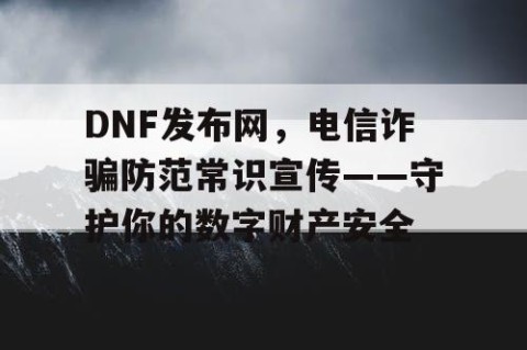 DNF发布网，电信诈骗防范常识宣传——守护你的数字财产安全