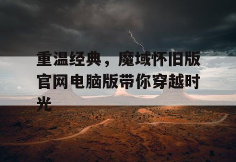 重温经典，魔域怀旧版官网电脑版带你穿越时光