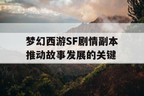 梦幻西游SF剧情副本推动故事发展的关键