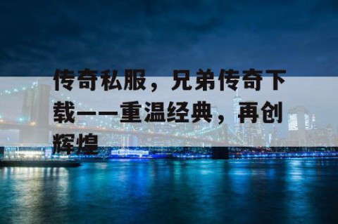 传奇私服,兄弟传奇下载——重温经典,再创辉煌