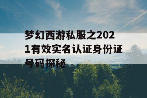 梦幻西游私服之2021有效实名认证身份证号码探秘