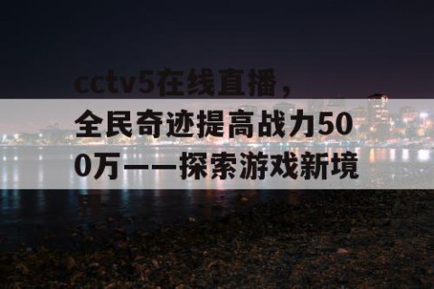cctv5在线直播，全民奇迹提高战力500万——探索游戏新境界